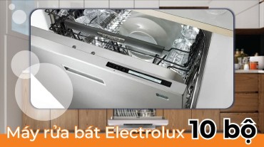 Máy rửa bát Electrolux 10 bộ: Sự tiện ích cho gia đình lớn