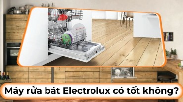 Máy rửa bát Electrolux có tốt không? Sự lựa chọn đúng đắn cho gia đình