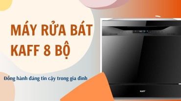 Máy rửa bát Kaff 8 bộ: Đồng hành đáng tin cậy trong gia đình