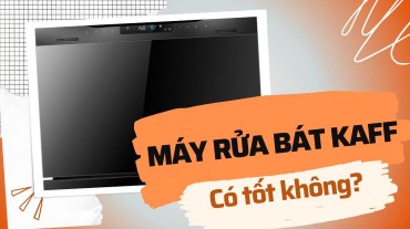 Máy rửa chén Kaff có tốt không - Hiệu suất và tiết kiệm tối đa