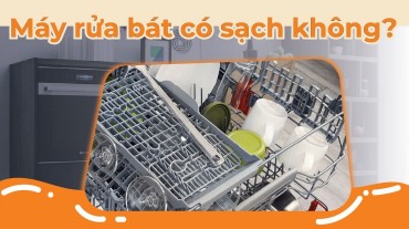 Máy rửa bát có sạch không? Hãy khám phá sự hiệu quả