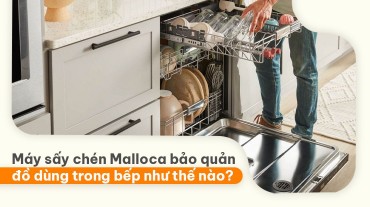 Máy sấy chén Malloca bảo quản đồ dùng trong bếp như thế nào?