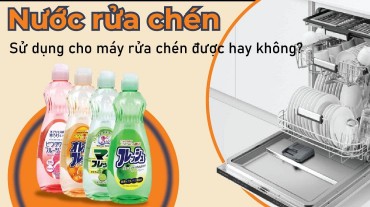 Nước rửa chén có sử dụng cho máy rửa chén được hay không?