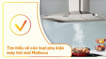 Tìm hiểu về các loại phụ kiện máy hút mùi Malloca