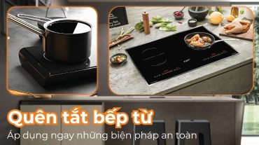 Quên tắt bếp từ? Áp dụng ngay những biện pháp an toàn và phòng ngừa