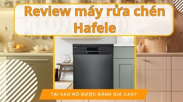 Review máy rửa chén Hafele: Tại sao nó được đánh giá cao?