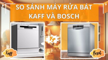 So sánh máy rửa bát Kaff và Bosch để tìm ra lựa chọn phù hợp