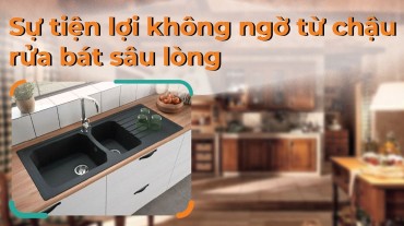 Sự tiện lợi không ngờ từ chậu rửa bát sâu lòng - Bạn đã biết chưa?
