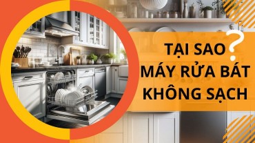Tại sao máy rửa bát không làm sạch một cách hiệu quả?