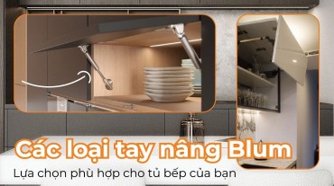 Tìm hiểu về các loại tay nâng Blum: Lựa chọn phù hợp cho tủ bếp