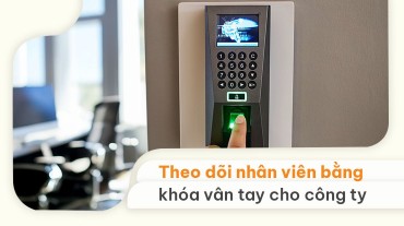 Tính năng quản lý, theo dõi nhân viên bằng khóa vân tay cho công ty