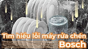 Tìm hiểu lỗi máy rửa chén Bosch và cách khắc phục