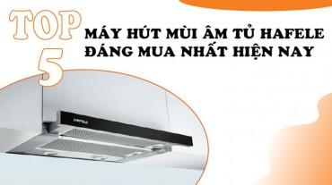 Top 5 máy hút mùi âm tủ Hafele đáng mua nhất hiện nay