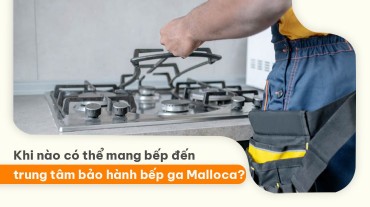 Khi nào có thể mang bếp đến trung tâm bảo hành bếp ga Malloca?