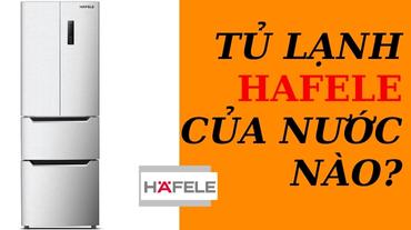 Tủ lạnh Hafele của nước nào? Tìm hiểu câu trả lời chính xác