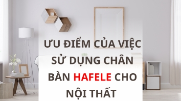 Ưu điểm của việc sử dụng chân bàn Hafele cho nội thất của bạn
