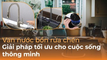 Van nước bồn rửa chén: Giải pháp tối ưu cho cuộc sống thông minh