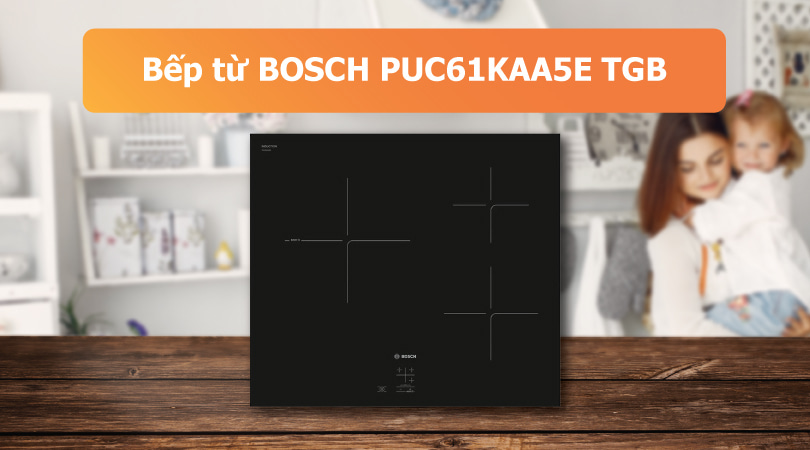 Bếp từ BOSCH PUC61KAA5E TGB- Thiên Kim Home