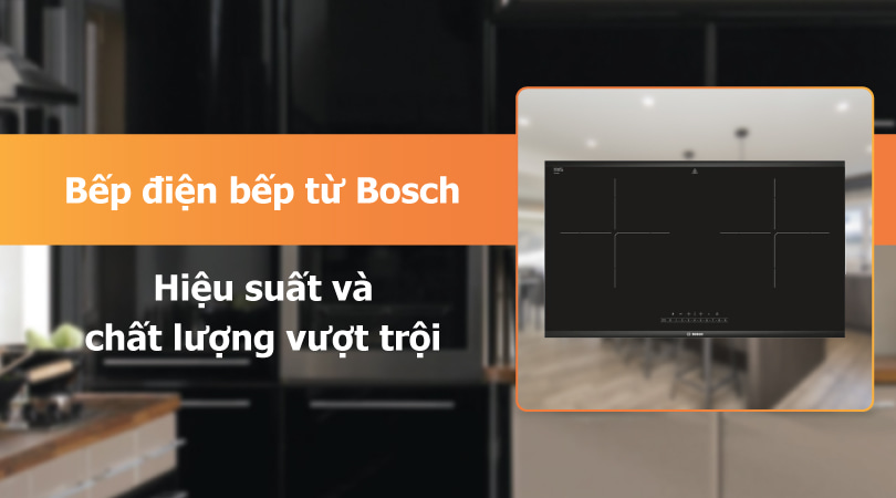 Bếp điện bếp từ Bosch hiệu suất và chất lượng vượt trội - Thiên Kim Home
