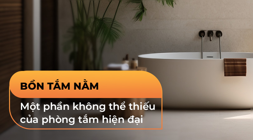 Bồn tắm nằm một phần không thể thiếu trong phòng tắm hiện đại - Thiên Kim Home