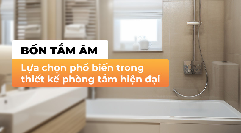Bồn tắm âm lựa chọn phổ biến trong thiết kế phòng tắm hiện đại - Thiên Kim Home