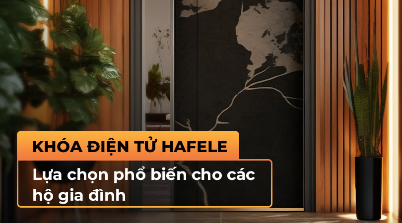 Khóa điện tử Hafele lựa chọn phổ biến cho các hộ gia đình
