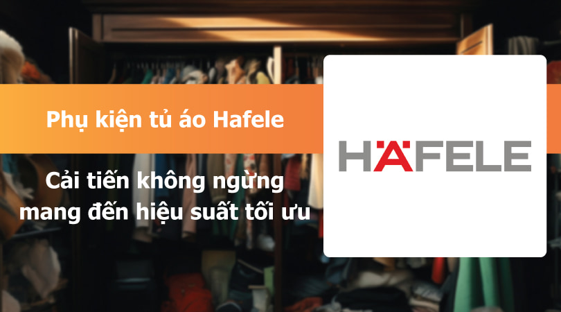 Phụ kiện tủ áo Hafele - cải tiến không ngừng mang đến hiệu suất tối ưu