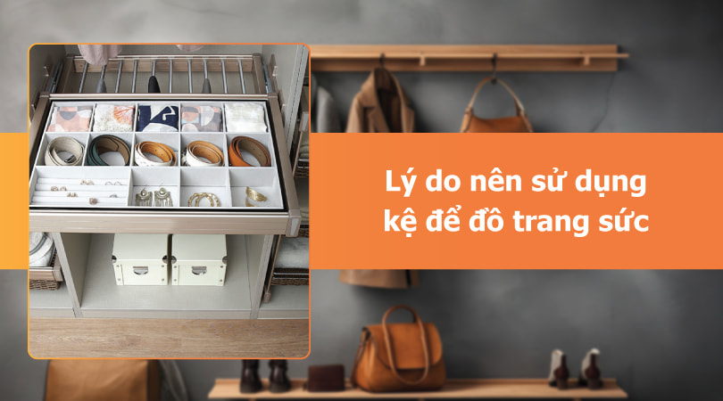 Lý do nên sử dụng kệ để đồ trang sức: Bảo quản tốt hơn