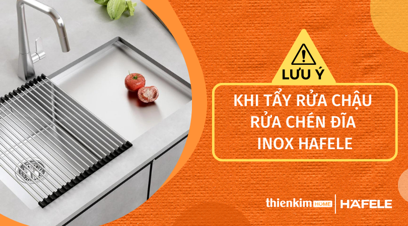 LƯU Ý KHI TẨY RỬA CHẬU RỬA CHÉN ĐĨA INOX HAFELE