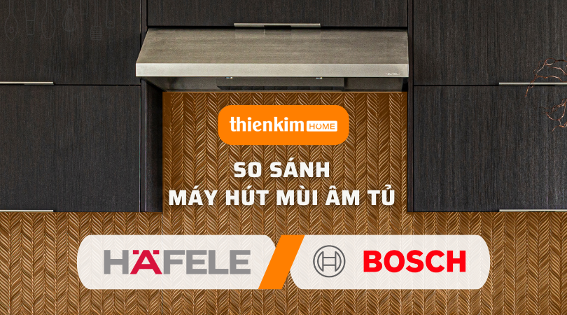 So sánh Máy hút mùi âm tủ Hafele và Máy hút mùi âm tủ Bosch