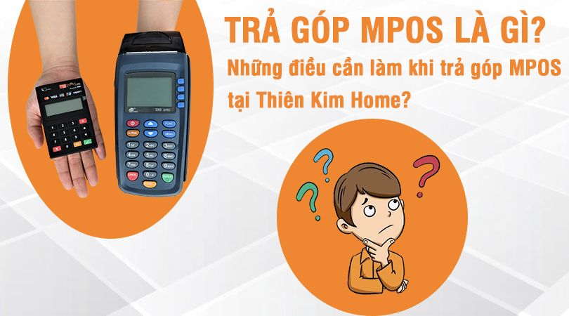Trả góp Mpos là gì? Những điều cần làm khi trả góp Mpos tại Thiên Kim Home